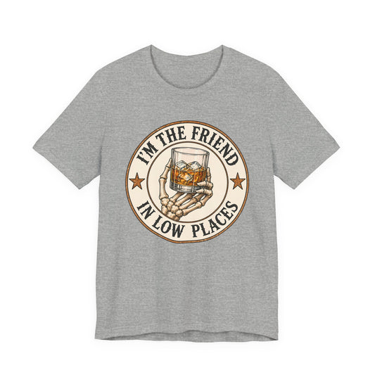 I'm the Friend in Low Places T-Shirt